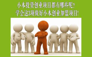 小本投资创业项目都有哪些呢？学会这3项做好小本创业加盟项目!-赚在家创业号