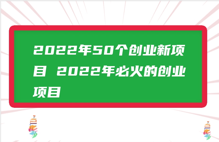 2022年50个创业新项目 2022年必火的创业项目