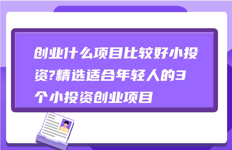 创业什么项目比较好小投资?精选适合年轻人的3个小投资创业项目