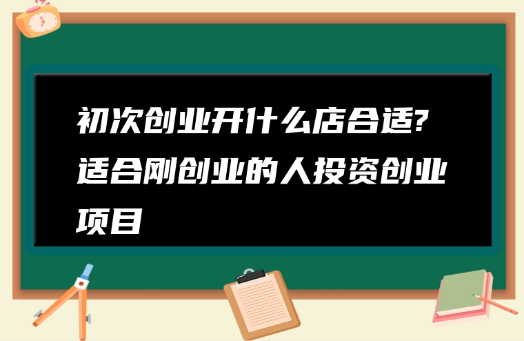 初次创业开什么店合适?适合刚创业的人投资创业项目