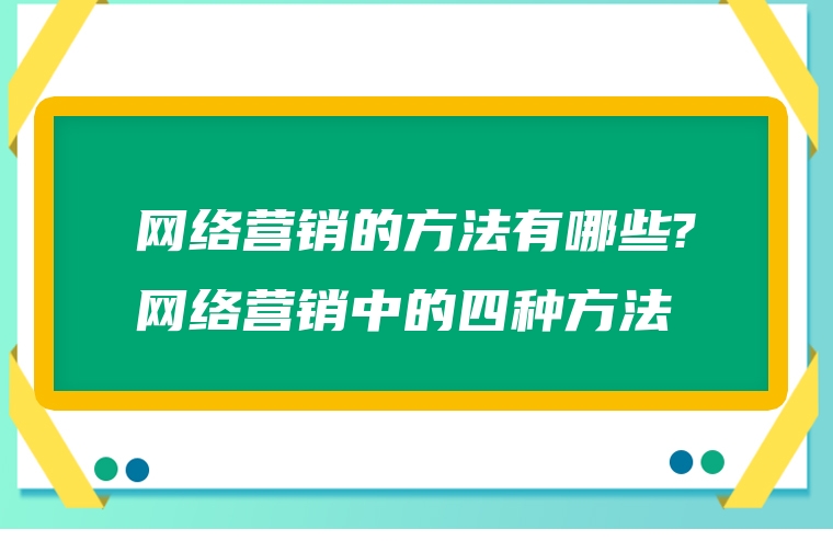 网络营销的方法有哪些?网络营销中的四种方法