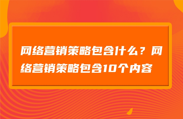 网络营销策略包含什么？网络营销策略包含10个内容