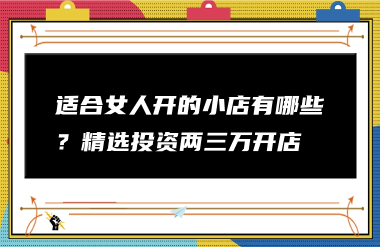 适合女人开的小店有哪些？精选投资两三万开店