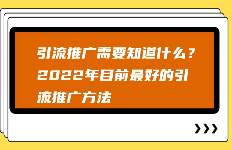 引流推广需要知道什么？2022年目前最好的引流推广方法