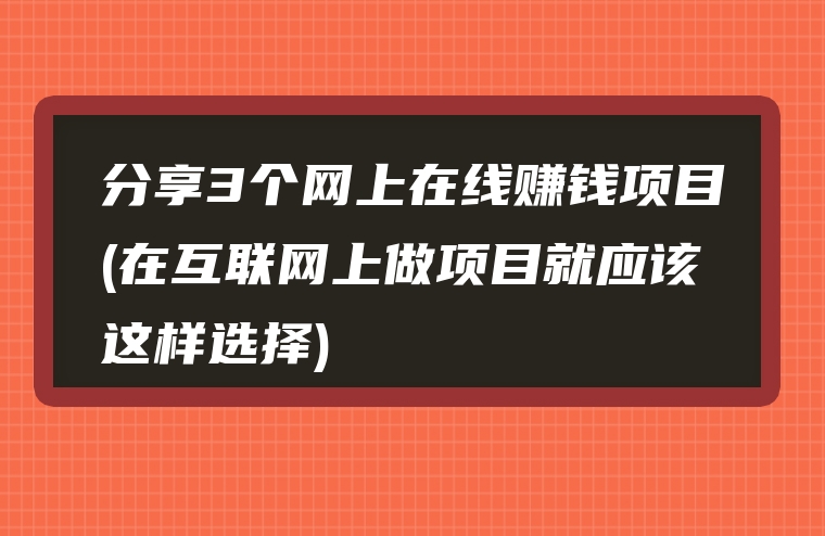 分享3个网上在线赚钱项目(在互联网上做项目就应该这样选择)