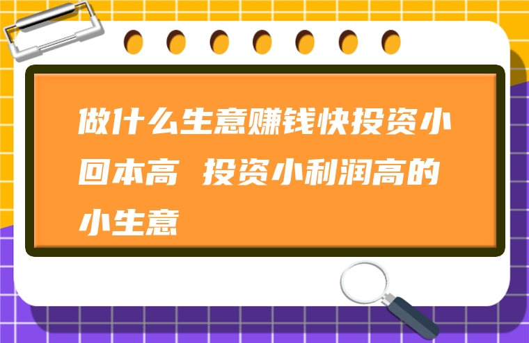 做什么生意赚钱快投资小回本高 投资小利润高的小生意