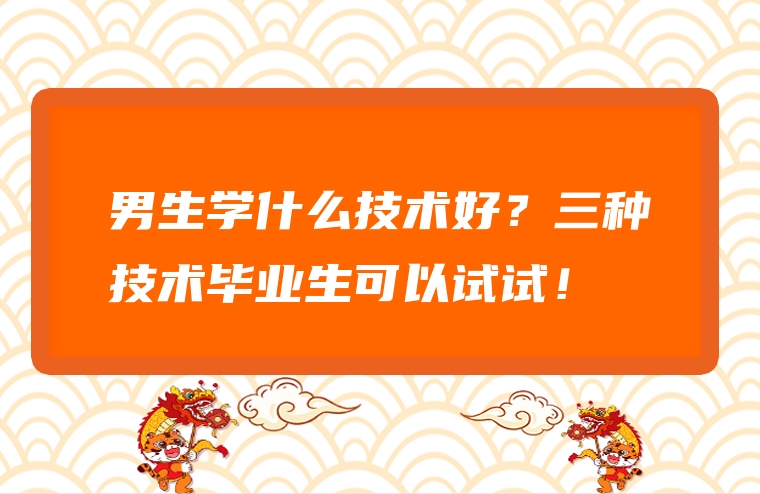 男生学什么技术好？三种技术毕业生可以试试！