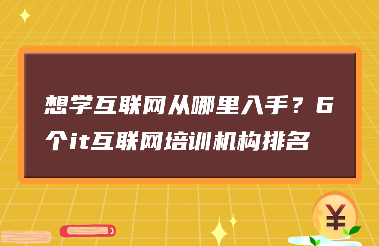 想学互联网从哪里入手？6个it互联网培训机构排名