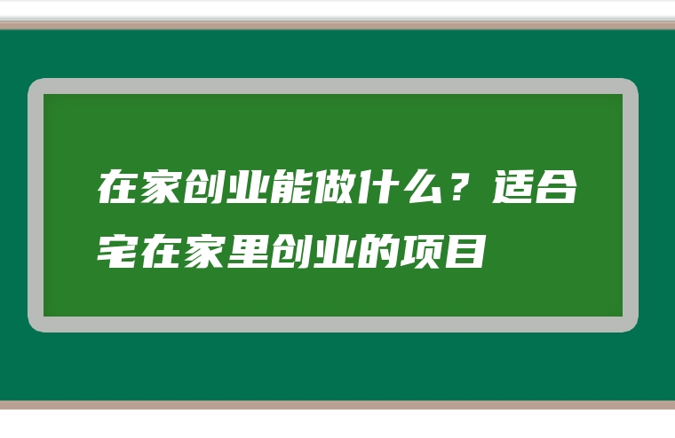 在家创业能做什么？适合宅在家里创业的项目
