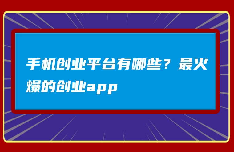 手机创业平台有哪些？最火爆的创业app