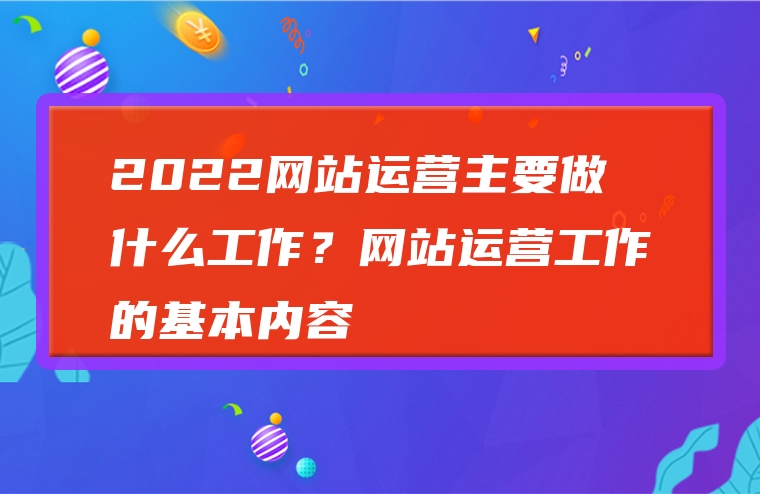 2022网站运营主要做什么工作？网站运营工作的基本内容