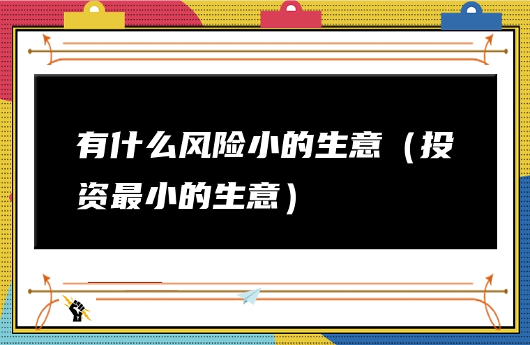 有什么风险小的生意（投资最小的生意）