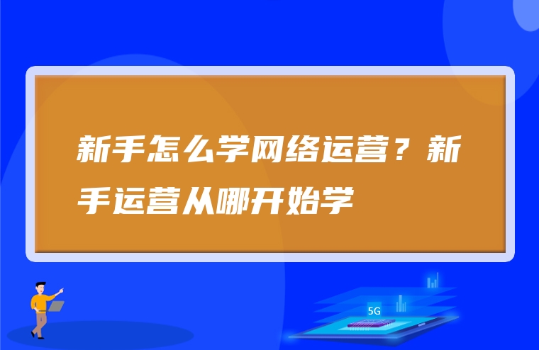 新手怎么学网络运营？新手运营从哪开始学