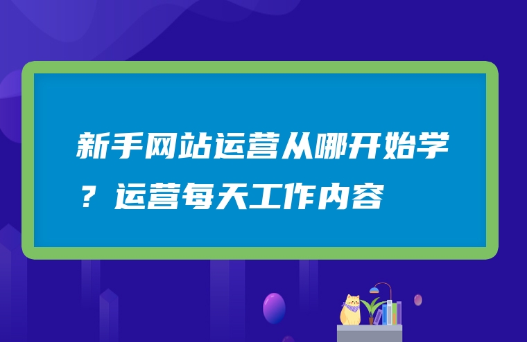 新手网站运营从哪开始学？运营每天工作内容