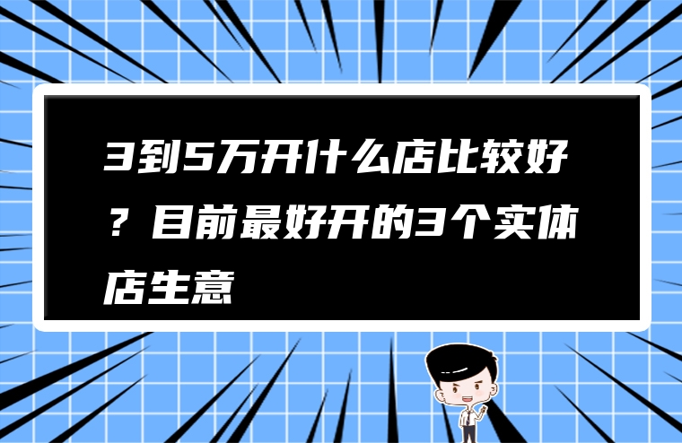 3到5万开什么店比较好？目前最好开的3个实体店生意