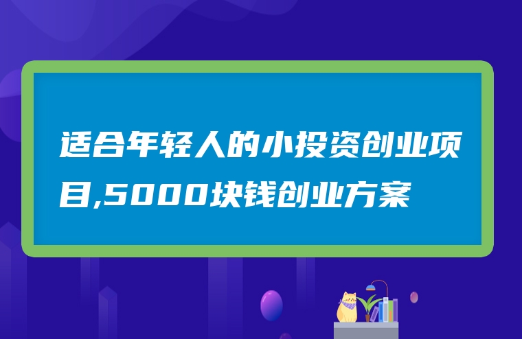 适合年轻人的小投资创业项目,5000块钱创业方案