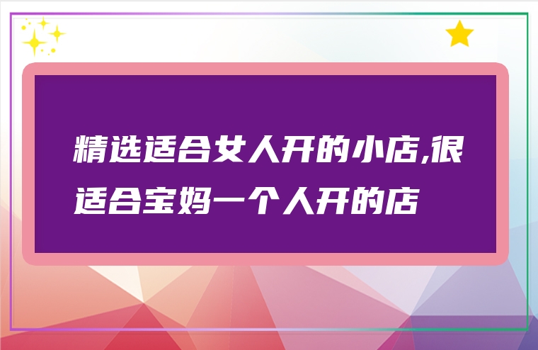 精选适合女人开的小店,很适合宝妈一个人开的店