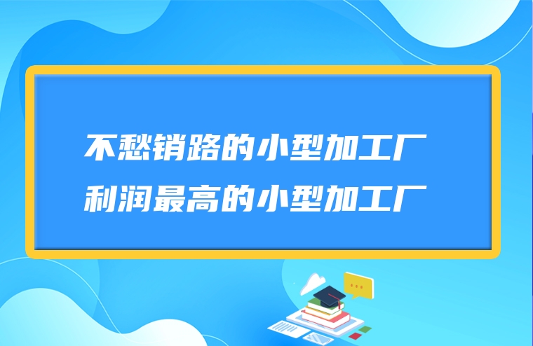 不愁销路的小型加工厂 利润最高的小型加工厂
