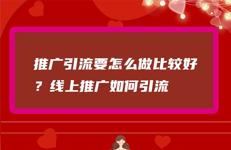 推广引流要怎么做比较好？线上推广如何引流