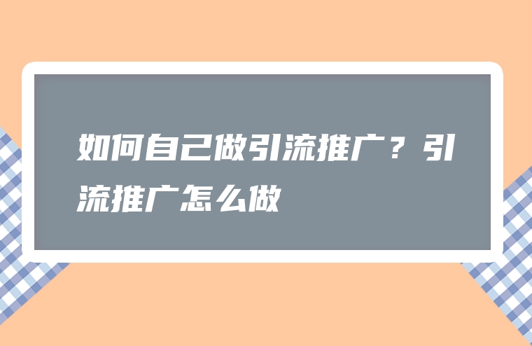 如何自己做引流推广？引流推广怎么做