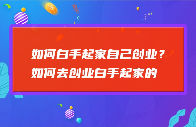 如何白手起家自己创业？如何去创业白手起家的