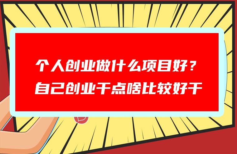 个人创业做什么项目好？自己创业干点啥比较好干