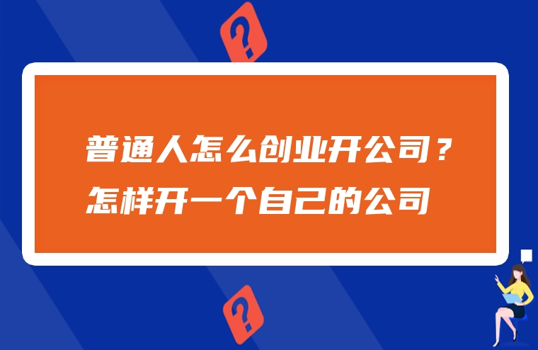 普通人怎么创业开公司？怎样开一个自己的公司