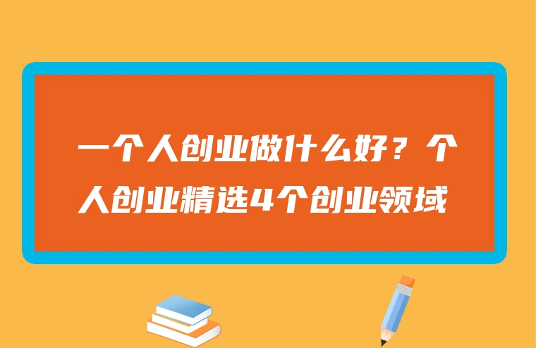 一个人创业做什么好？个人创业精选4个创业领域