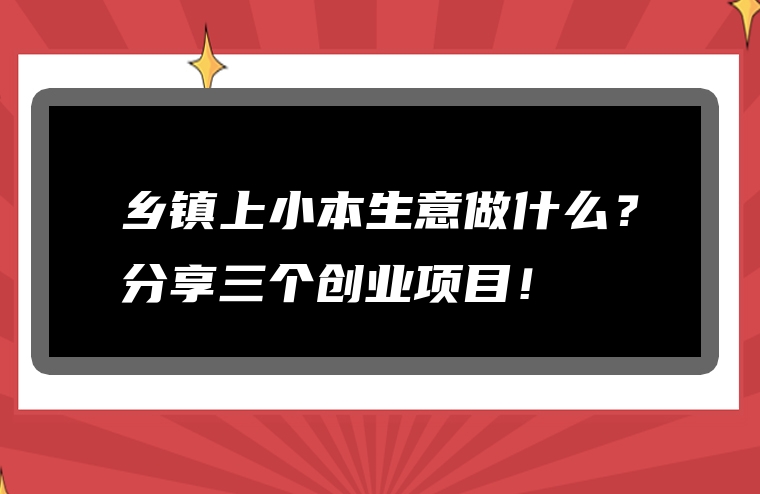 乡镇上小本生意做什么？分享三个创业项目！