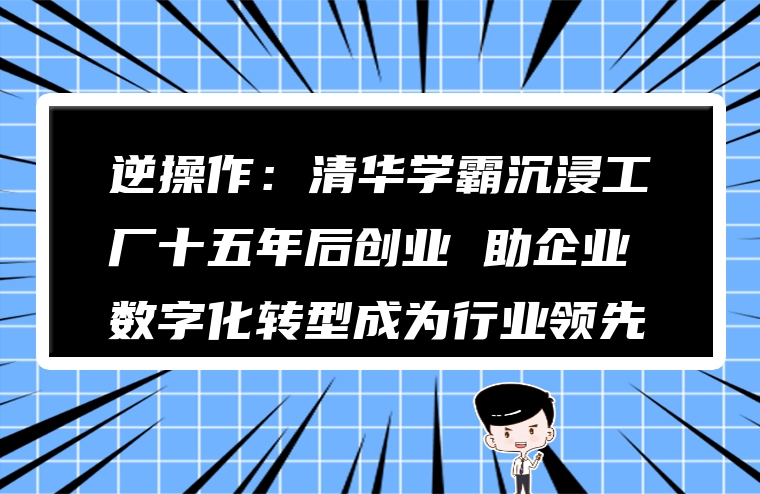 逆操作：清华学霸沉浸工厂十五年后创业 助企业数字化转型成为行业领先