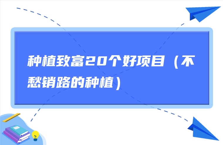 图片[1]-种植致富20个好项目（不愁销路的种植）-赚在家创业号