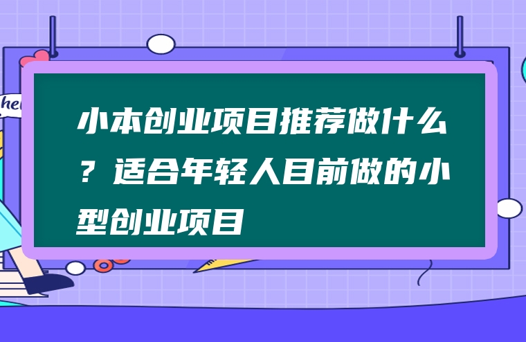 小本创业项目推荐做什么？适合年轻人目前做的小型创业项目