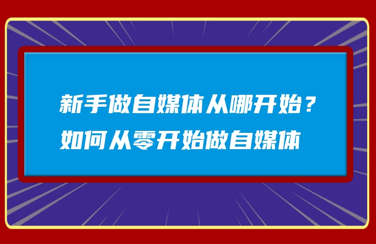 新手做自媒体从哪开始？如何从零开始做自媒体