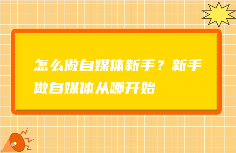 怎么做自媒体新手？新手做自媒体从哪开始