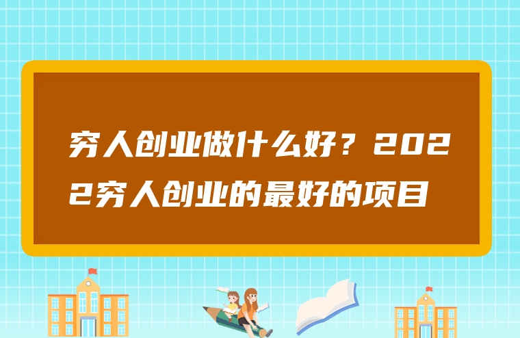 穷人创业做什么好？2022穷人创业的最好的项目