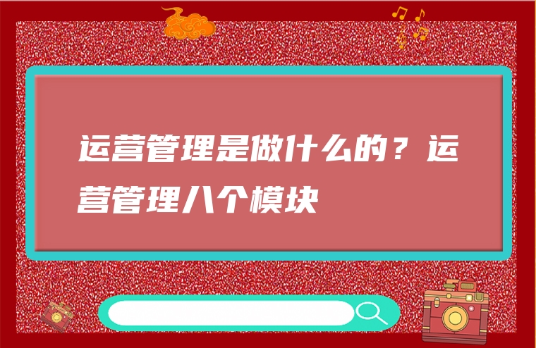 运营管理是做什么的？运营管理八个模块