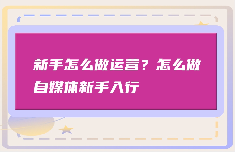 新手怎么做运营？怎么做自媒体新手入行