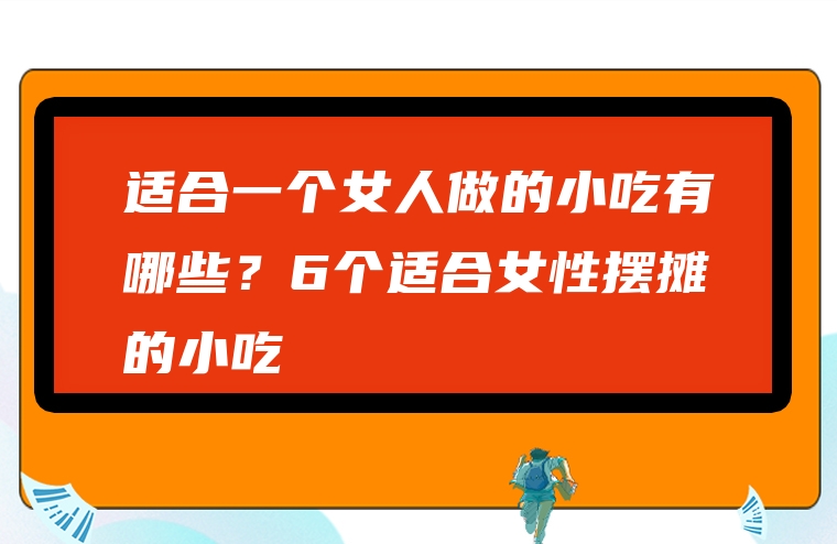 适合一个女人做的小吃有哪些？6个适合女性摆摊的小吃