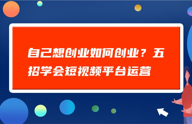 自己想创业如何创业？五招学会短视频平台运营
