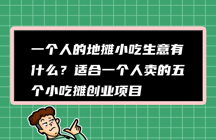 一个人的地摊小吃生意有什么？适合一个人卖的五个小吃摊创业项目