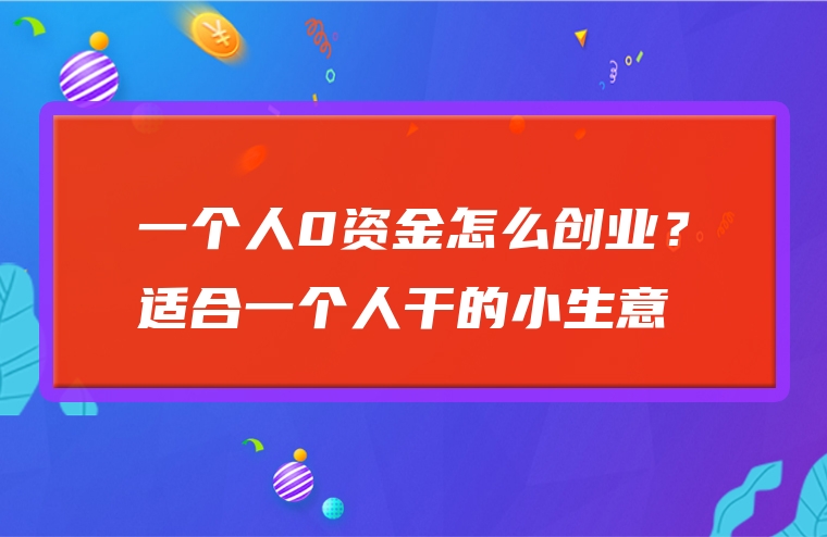 一个人0资金怎么创业？适合一个人干的小生意
