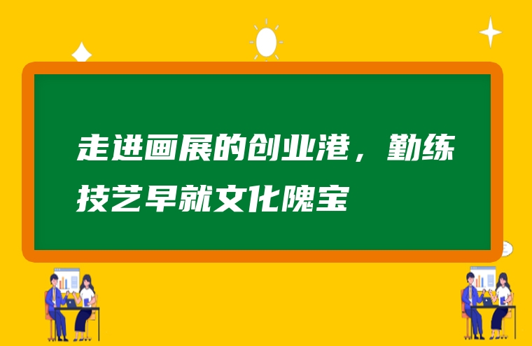走进画展的创业港，勤练技艺早就文化隗宝
