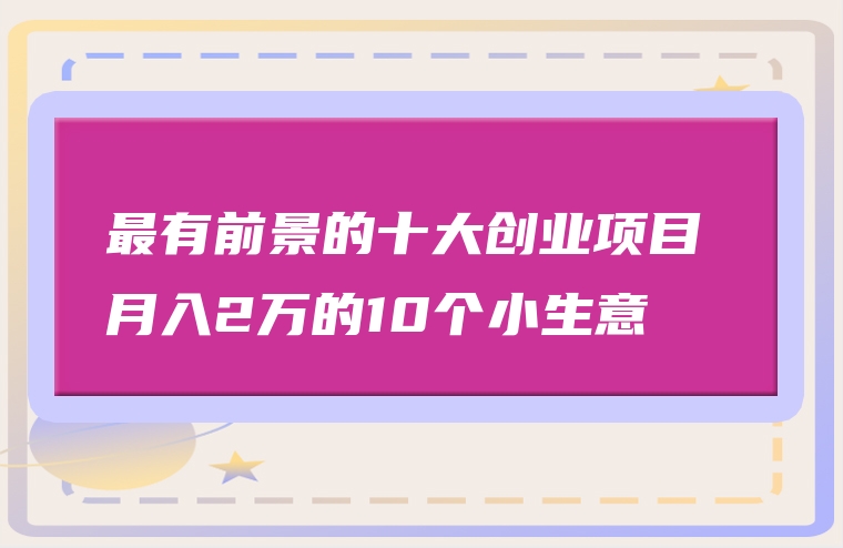 最有前景的十大创业项目 月入2万的10个小生意