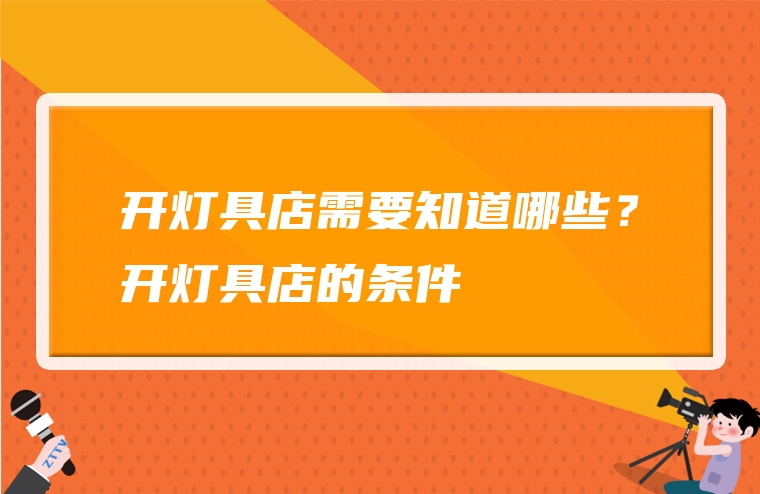 开灯具店需要知道哪些？开灯具店的条件