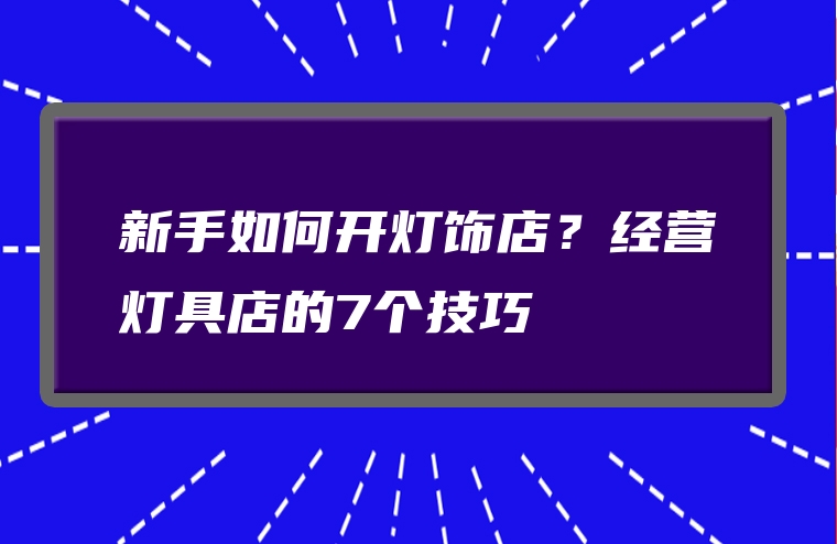 新手如何开灯饰店？经营灯具店的7个技巧