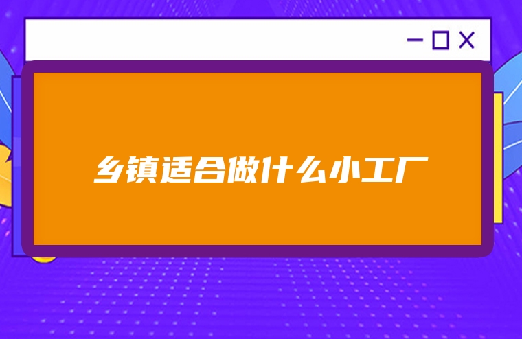 乡镇适合做什么小工厂