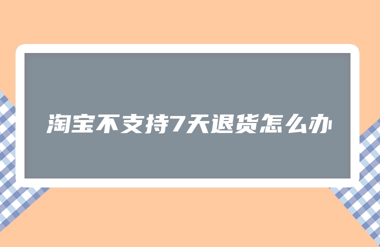 淘宝不支持7天退货怎么办