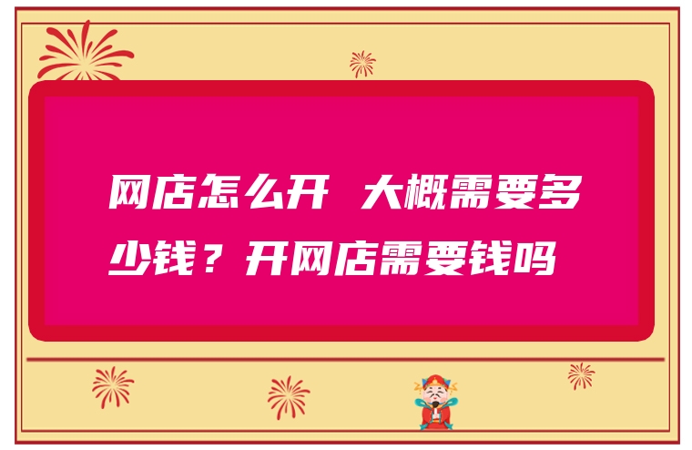 网店怎么开 大概需要多少钱？开网店需要钱吗