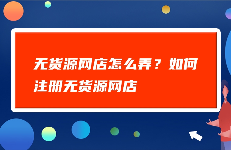 无货源网店怎么弄？如何注册无货源网店