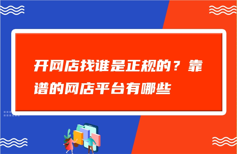 开网店找谁是正规的？靠谱的网店平台有哪些